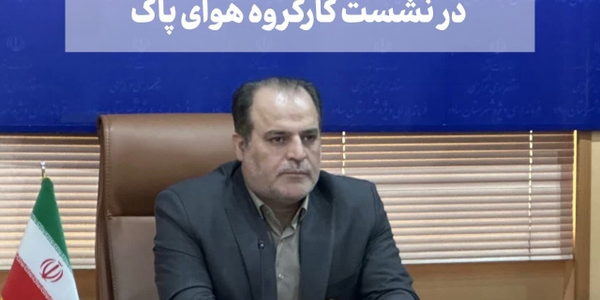 بررسی راهکارهای کاهش آلودگی هوا در نشست کارگروه هوای پاک